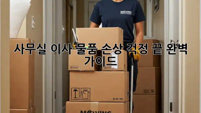 사무실 이사, 물품 손상 걱정 끝! 완벽 가이드