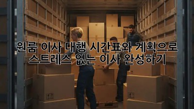 원룸 이사 대행: 시간표와 계획으로 스트레스 없는 이사 완성하기!
